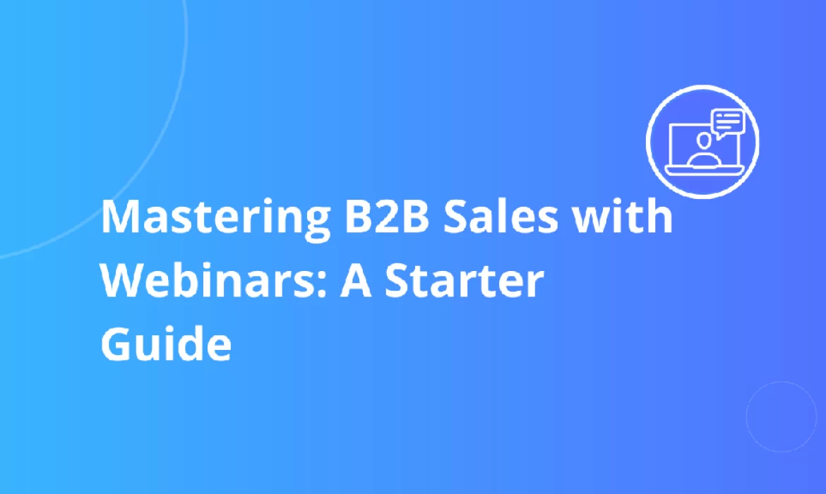 Mastering B2B Sales with Webinars: A Starter Guide