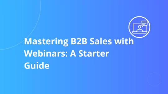 Mastering B2B Sales with Webinars: A Starter Guide