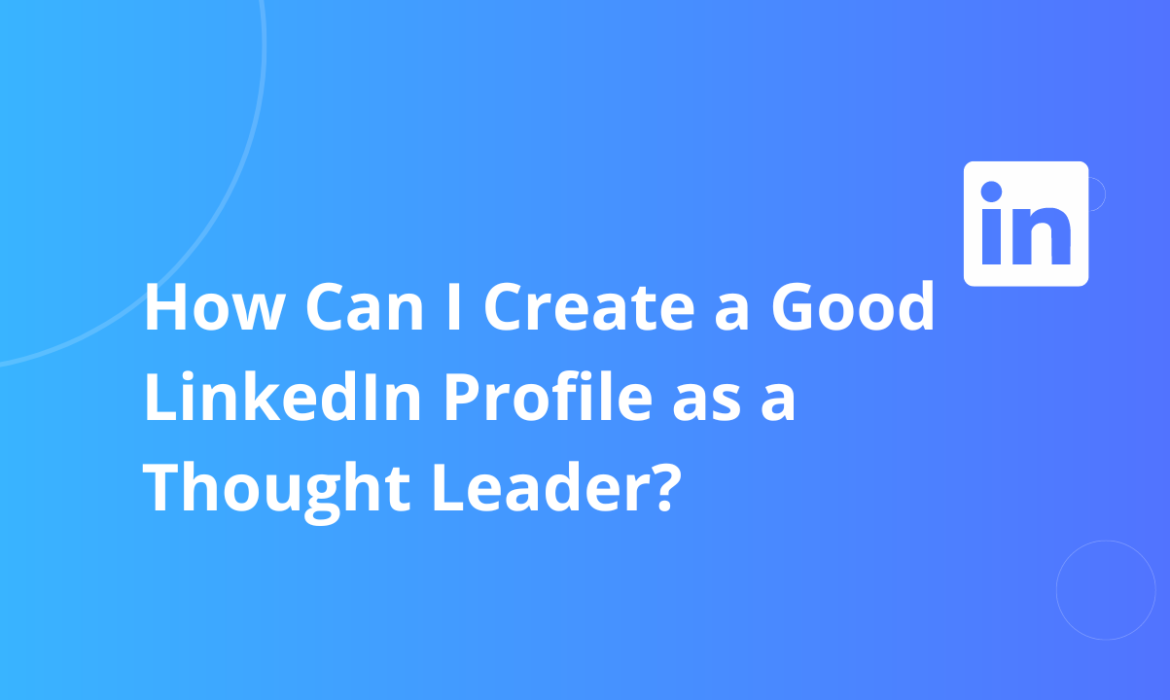 How Can I Create a Good LinkedIn Profile as a Thought Leader