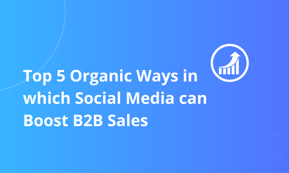 Top 5 Organic Ways in which Social Media Marketing can Boost B2B Sales