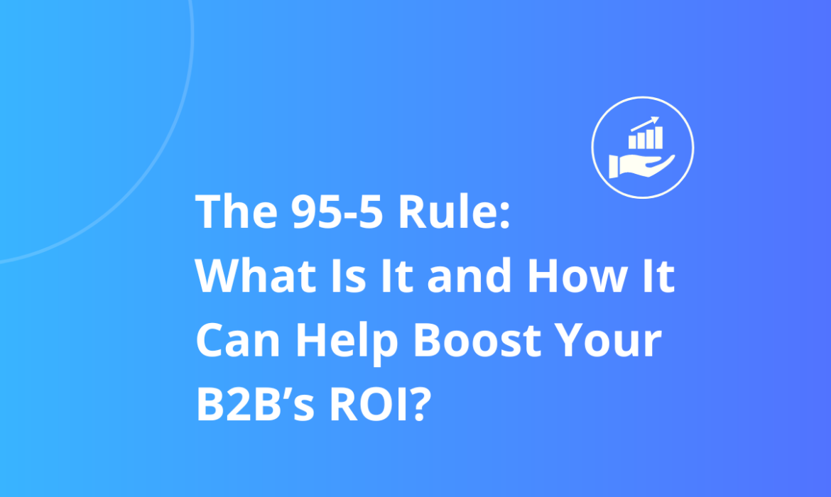 The 95-5 Rule: What Is It and How It Can Help Boost Your B2B’s ROI?