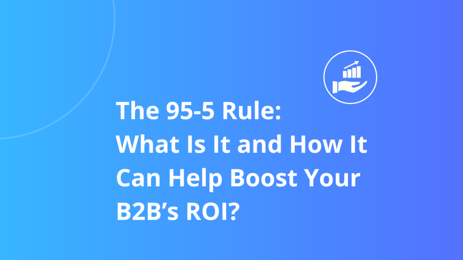 The 95-5 Rule: What Is It and How It Can Help Boost Your B2B’s ROI?