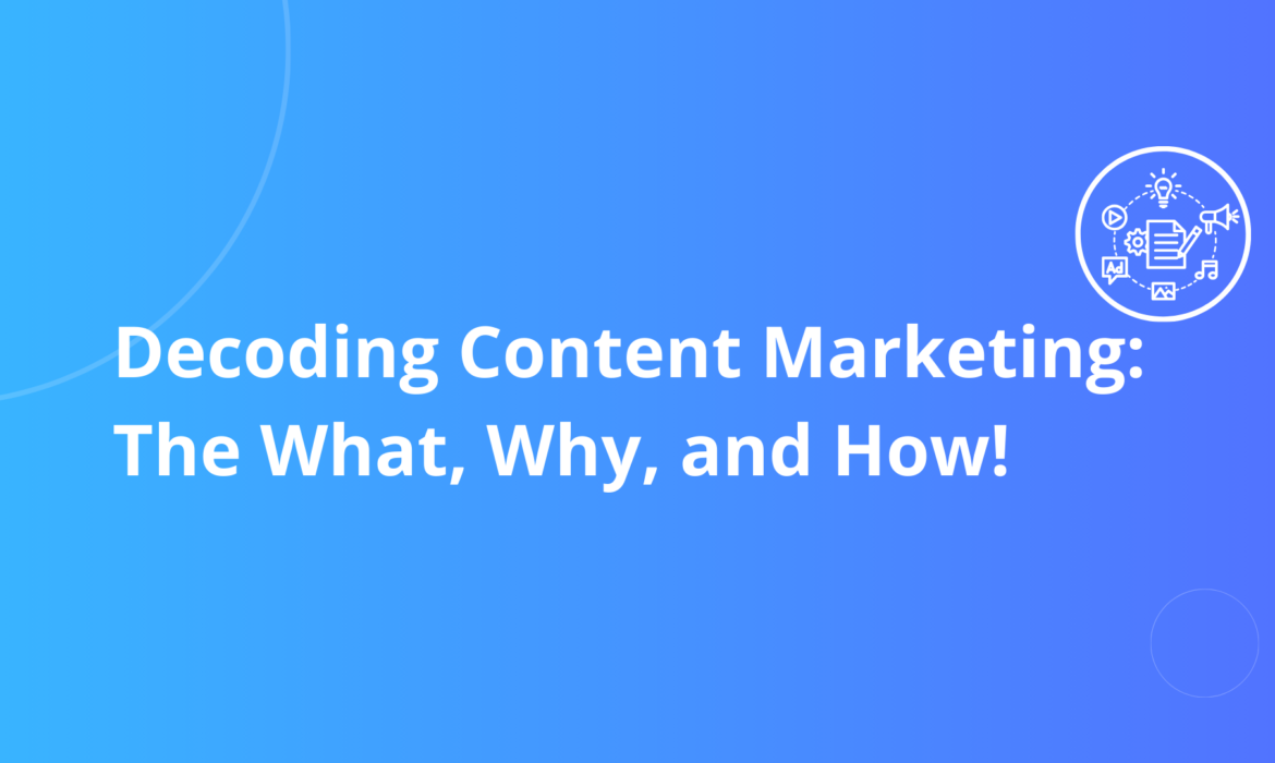 Decoding Content Marketing: The What, Why, and How!