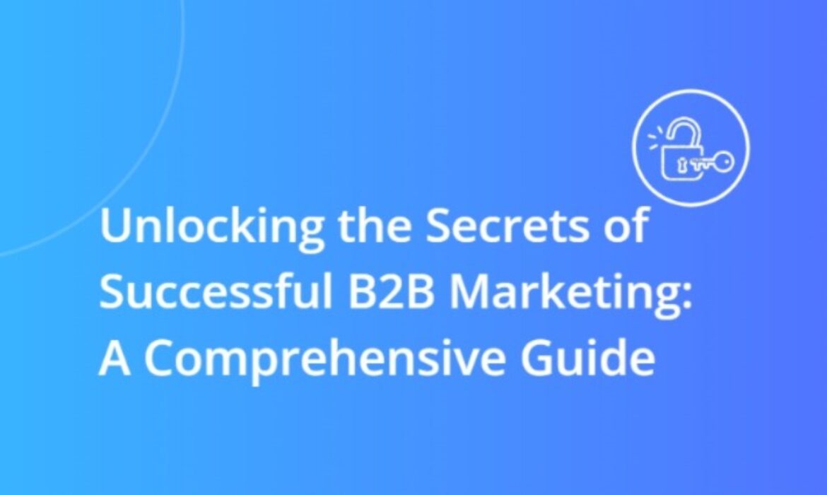 Unlocking the Secrets of Successful B2B Marketing: A Comprehensive Guide