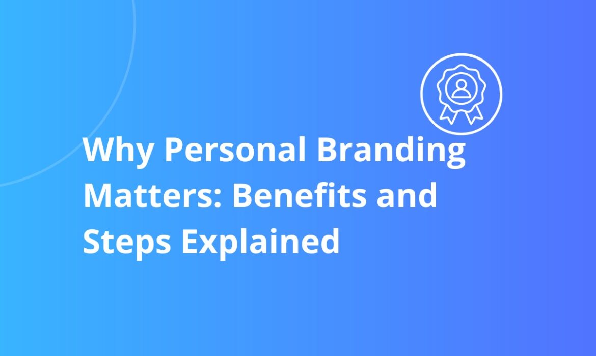 Why Personal Branding Matters: Benefits and Steps Explained