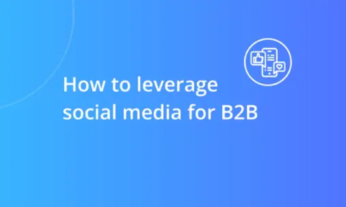 Social Media for B2B: A Comprehensive Guide for Marketers