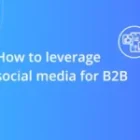 Social Media for B2B: A Comprehensive Guide for Marketers