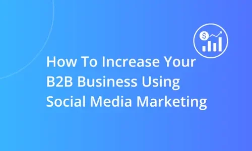 How to Increase Your B2B Business Using Social Media Marketing