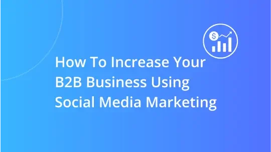 How to Increase Your B2B Business Using Social Media Marketing